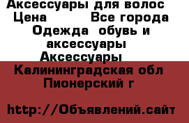 Аксессуары для волос › Цена ­ 800 - Все города Одежда, обувь и аксессуары » Аксессуары   . Калининградская обл.,Пионерский г.